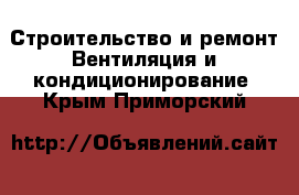 Строительство и ремонт Вентиляция и кондиционирование. Крым,Приморский